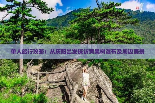 单人旅行攻略：从庆阳出发探访黄果树瀑布及周边美景