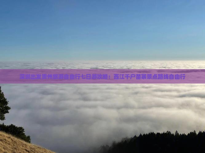 深圳出发贵州旅游自由行七日游攻略：西江千户苗寨景点路线自由行