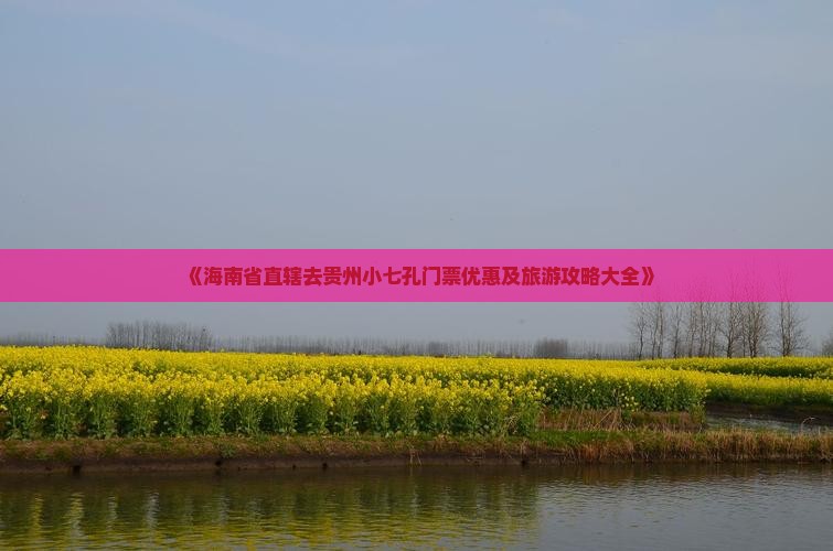 《海南省直辖去贵州小七孔门票优惠及旅游攻略大全》