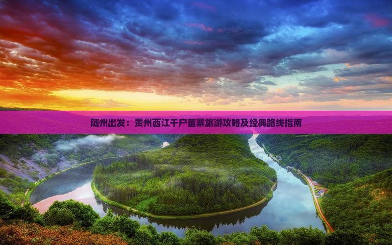 随州出发：贵州西江千户苗寨旅游攻略及经典路线指南