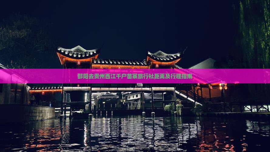 邵阳去贵州西江千户苗寨旅行社距离及行程指南