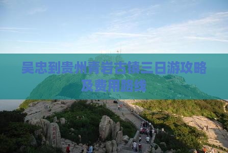 吴忠到贵州青岩古镇三日游攻略及费用路线