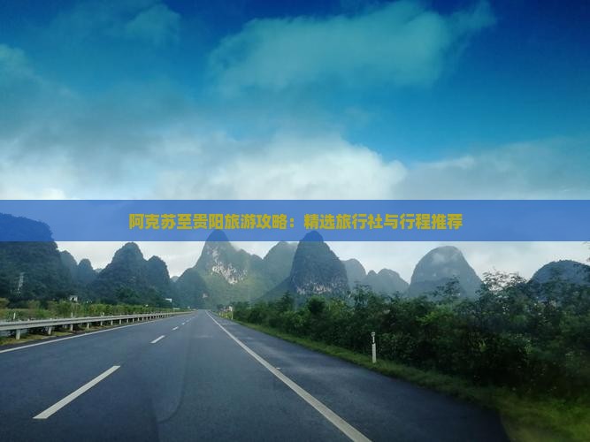 阿克苏至贵阳旅游攻略：精选旅行社与行程推荐