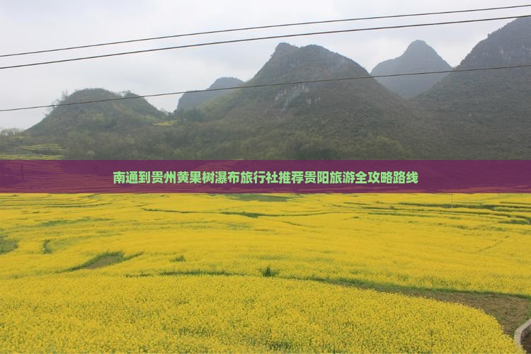 南通到贵州黄果树瀑布旅行社推荐贵阳旅游全攻略路线