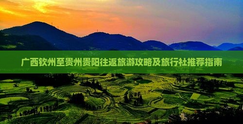 广西钦州至贵州贵阳往返旅游攻略及旅行社推荐指南