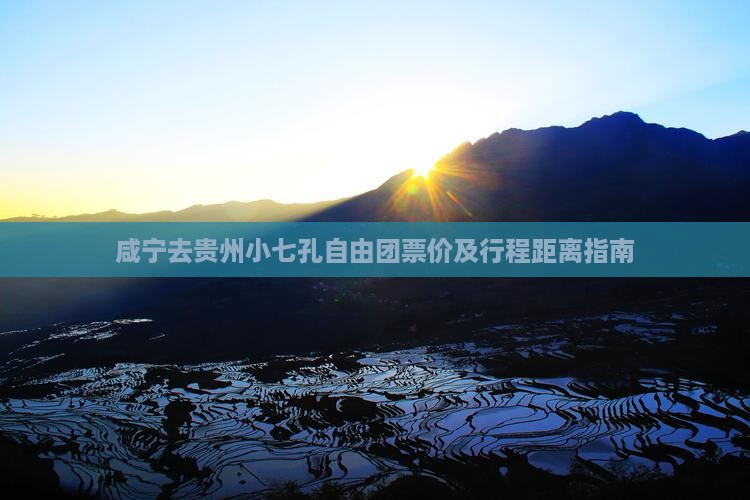 咸宁去贵州小七孔自由团票价及行程距离指南