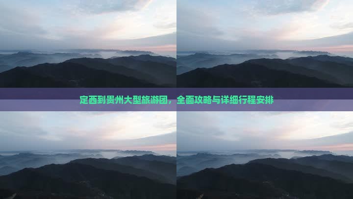 定西到贵州大型旅游团，全面攻略与详细行程安排