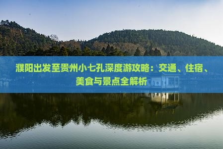 濮阳出发至贵州小七孔深度游攻略：交通、住宿、美食与景点全解析