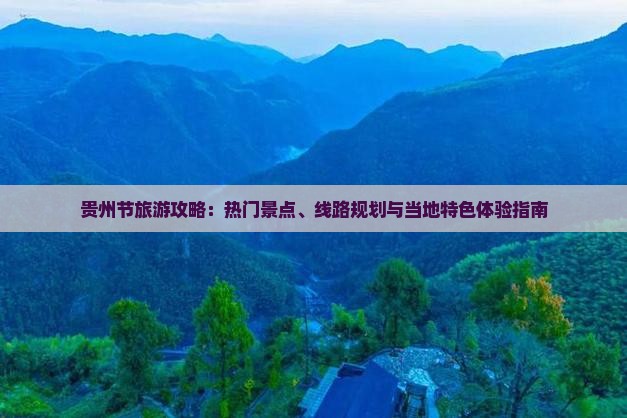 贵州节旅游攻略：热门景点、线路规划与当地特色体验指南
