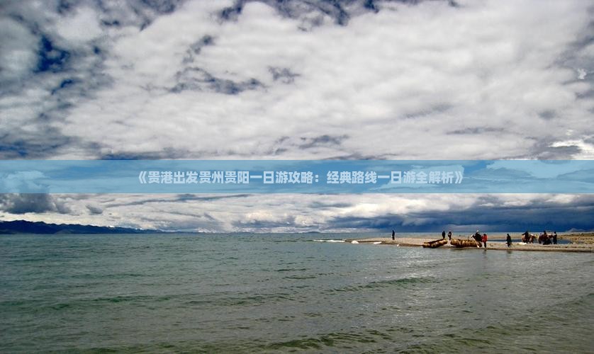 《贵港出发贵州贵阳一日游攻略：经典路线一日游全解析》