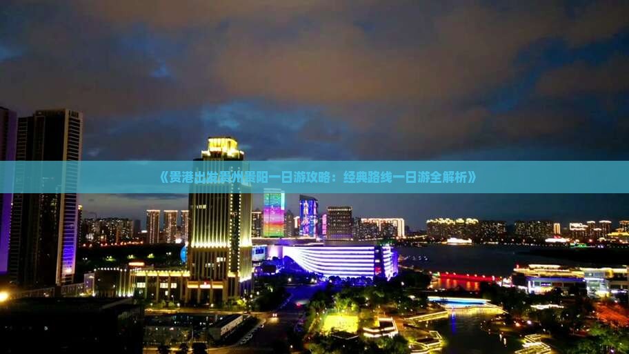 《贵港出发贵州贵阳一日游攻略：经典路线一日游全解析》