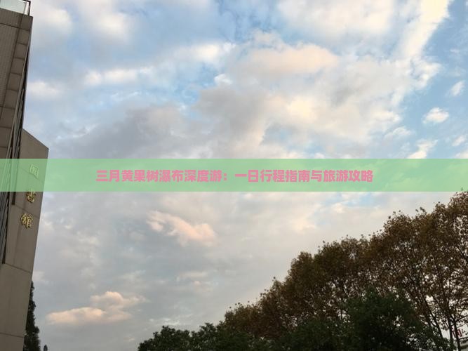 三月黄果树瀑布深度游：一日行程指南与旅游攻略