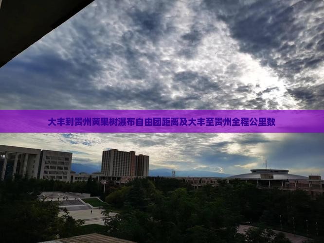 大丰到贵州黄果树瀑布自由团距离及大丰至贵州全程公里数
