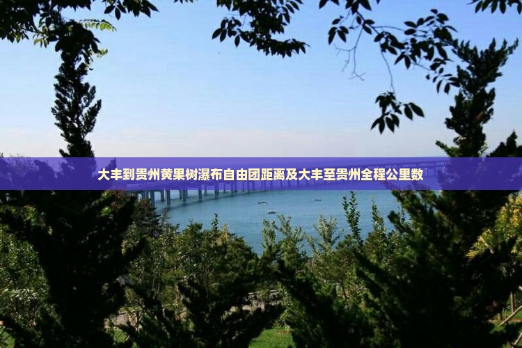 大丰到贵州黄果树瀑布自由团距离及大丰至贵州全程公里数