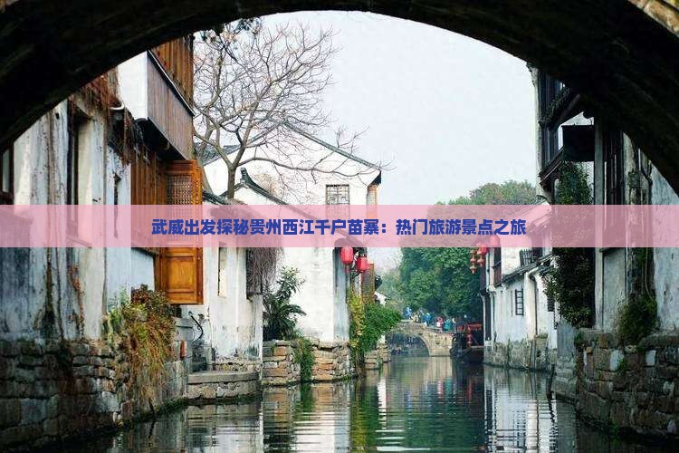 武威出发探秘贵州西江千户苗寨：热门旅游景点之旅