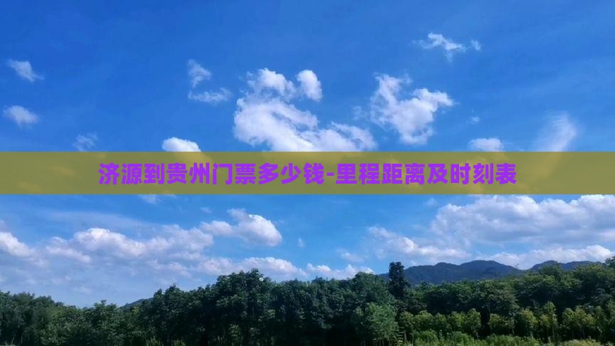 济源到贵州门票多少钱-里程距离及时刻表