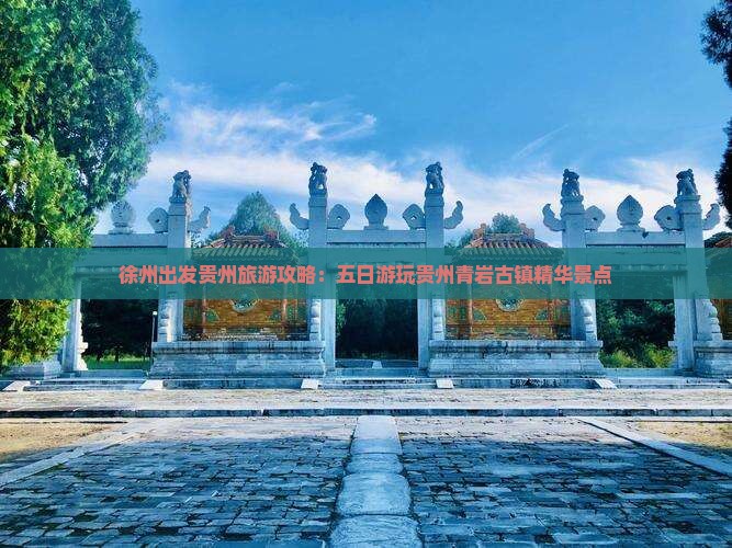 徐州出发贵州旅游攻略：五日游玩贵州青岩古镇精华景点