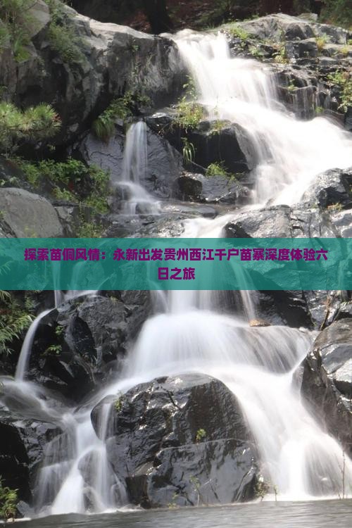 探索苗侗风情：永新出发贵州西江千户苗寨深度体验六日之旅