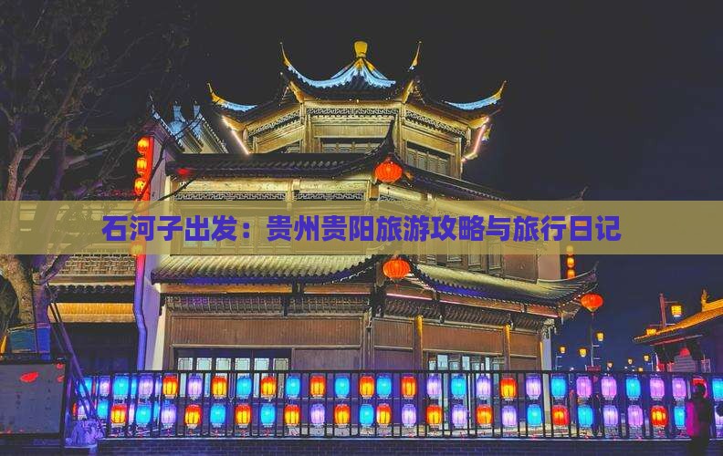 石河子出发：贵州贵阳旅游攻略与旅行日记