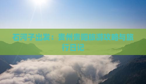 石河子出发：贵州贵阳旅游攻略与旅行日记