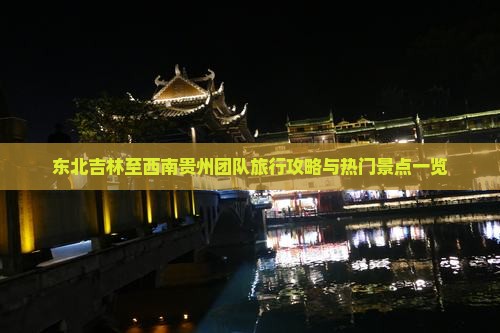 东北吉林至西南贵州团队旅行攻略与热门景点一览