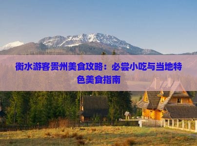 衡水游客贵州美食攻略：必尝小吃与当地特色美食指南