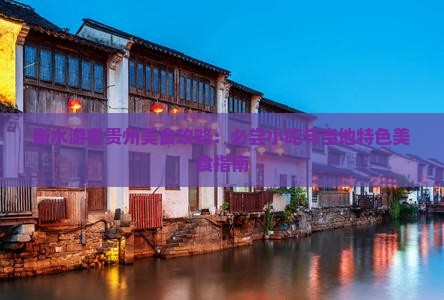 衡水游客贵州美食攻略：必尝小吃与当地特色美食指南