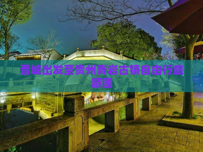 晋城出发至贵州青岩古镇自由行旅游团