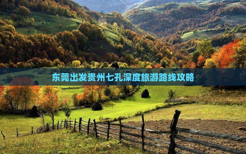东莞出发贵州七孔深度旅游路线攻略