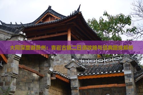 大同深度游贵州：青岩古镇二日游攻略与经典路线解析