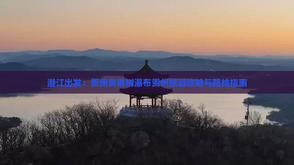 潜江出发：贵州黄果树瀑布贵州旅游攻略与路线指南