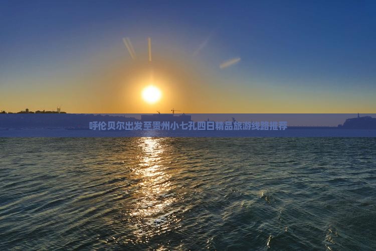 呼伦贝尔出发至贵州小七孔四日精品旅游线路推荐