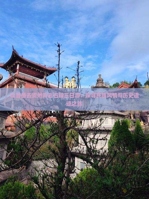 吐鲁番去贵州青岩古镇三日游：探寻民族风情与历史遗迹之旅