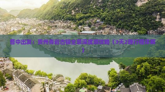 晋中出发：贵州青岩古镇全景深度游攻略（3天2晚行程详解）