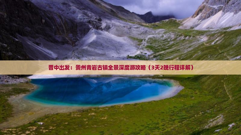晋中出发：贵州青岩古镇全景深度游攻略（3天2晚行程详解）