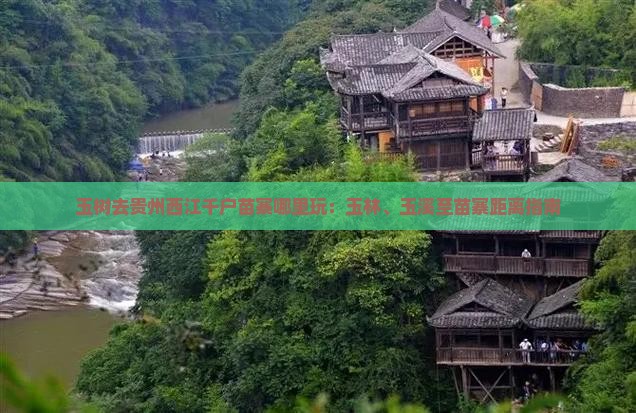 玉树去贵州西江千户苗寨哪里玩：玉林、玉溪至苗寨距离指南