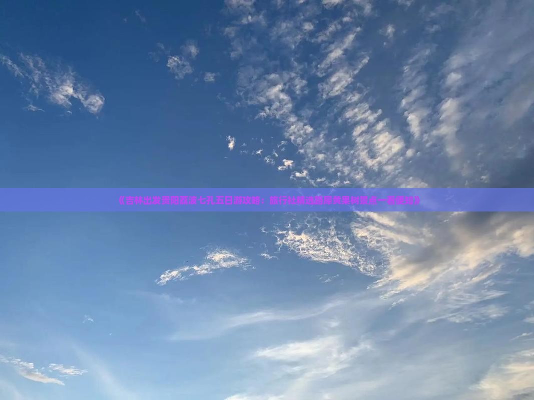 《吉林出发贵阳荔波七孔五日游攻略：旅行社精选路犀黄果树景点一看便知》