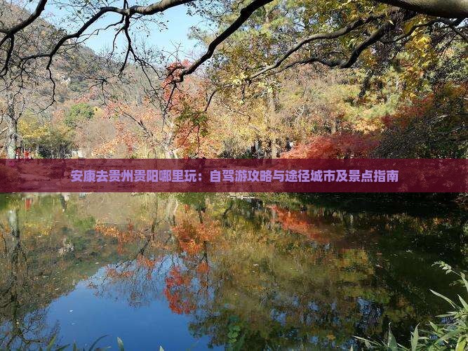 安康去贵州贵阳哪里玩：自驾游攻略与途径城市及景点指南