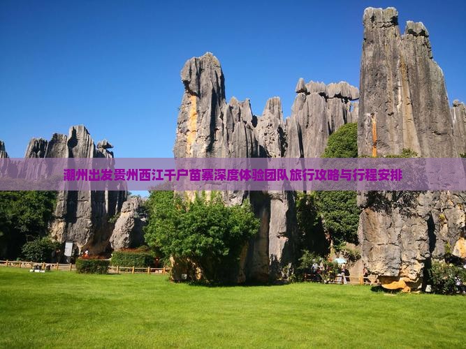 潮州出发贵州西江千户苗寨深度体验团队旅行攻略与行程安排