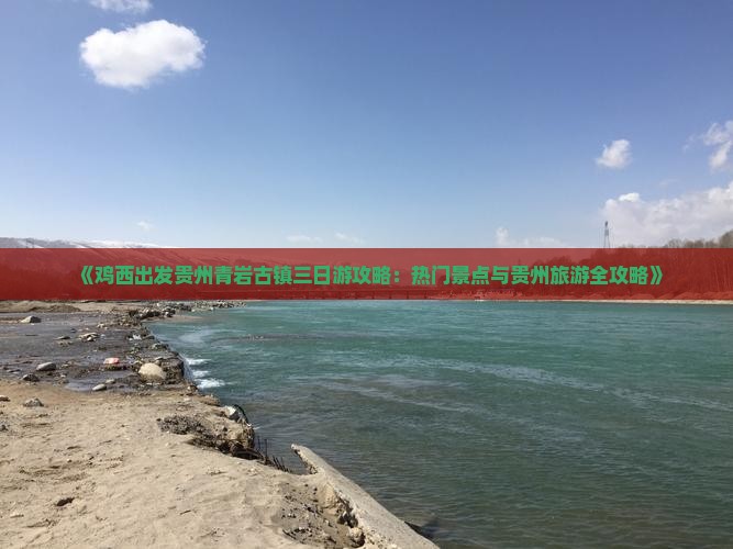 《鸡西出发贵州青岩古镇三日游攻略：热门景点与贵州旅游全攻略》