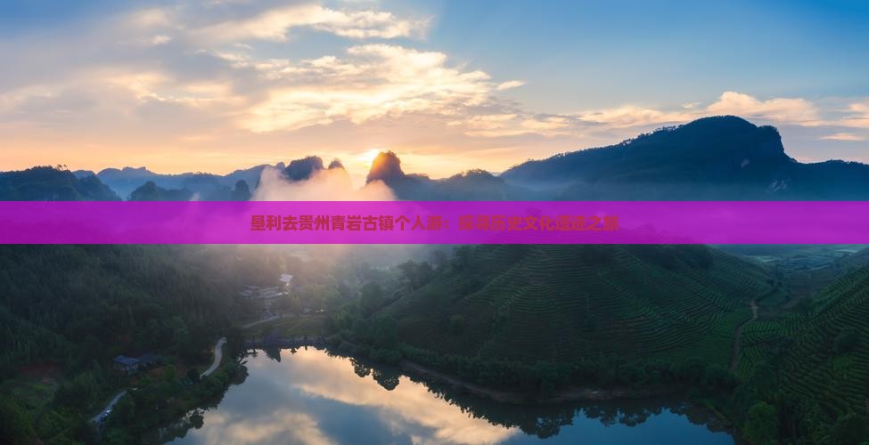 垦利去贵州青岩古镇个人游：探寻历史文化遗迹之旅