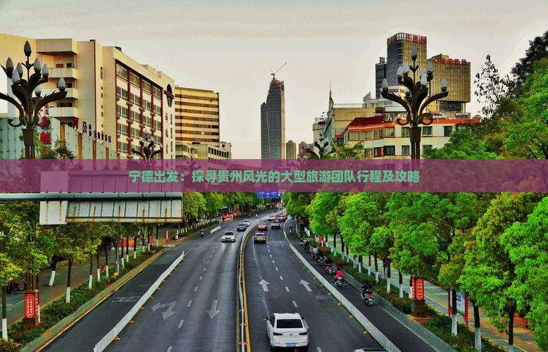 宁德出发：探寻贵州风光的大型旅游团队行程及攻略