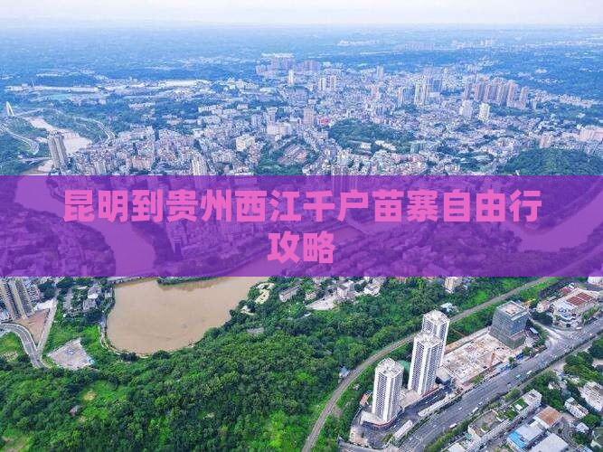 昆明到贵州西江千户苗寨自由行攻略