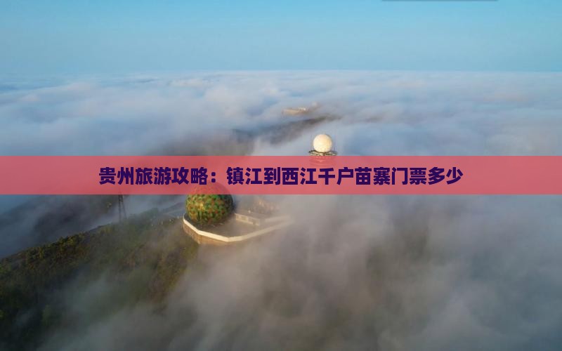 贵州旅游攻略：镇江到西江千户苗寨门票多少
