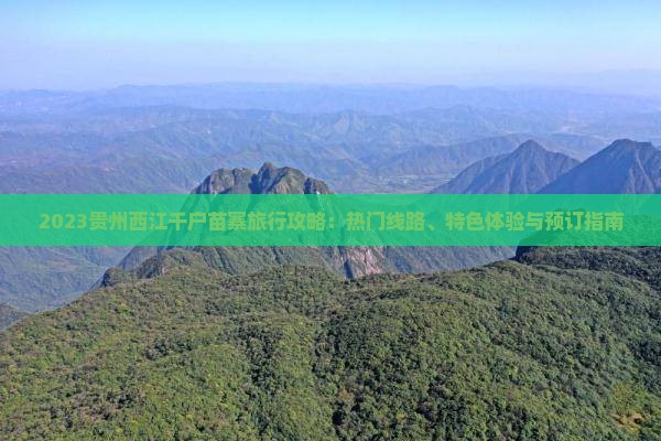 2023贵州西江千户苗寨旅行攻略：热门线路、特色体验与预订指南