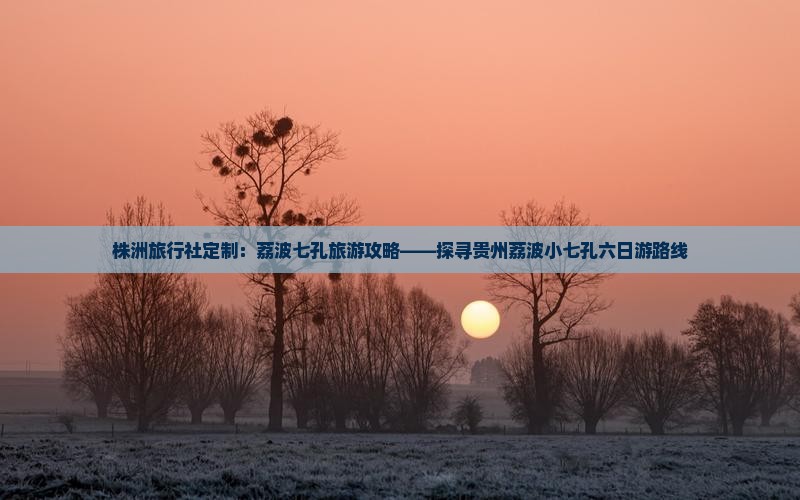 株洲旅行社定制：荔波七孔旅游攻略——探寻贵州荔波小七孔六日游路线