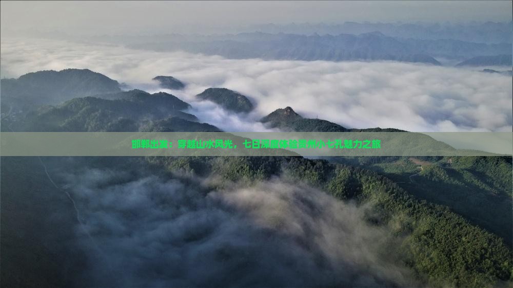 邯郸出发：穿越山水风光，七日深度体验贵州小七孔魅力之旅