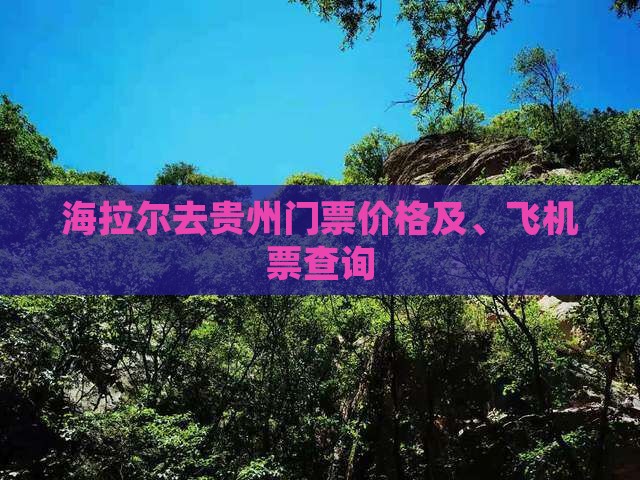 海拉尔去贵州门票价格及、飞机票查询
