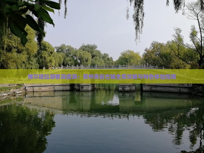 博尔塔拉游客深度游：贵州青岩古镇全景攻略与特色体验指南
