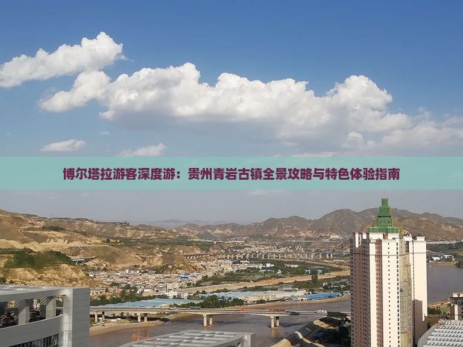 博尔塔拉游客深度游：贵州青岩古镇全景攻略与特色体验指南